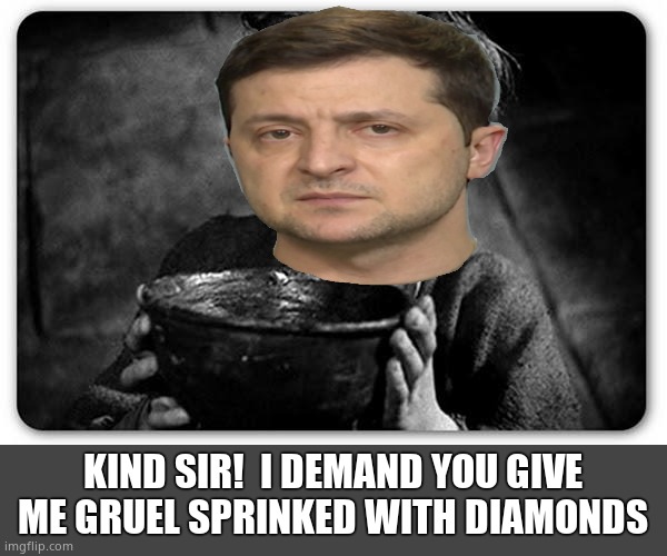 Pretty gutsy for a filthy beggar | KIND SIR!  I DEMAND YOU GIVE ME GRUEL SPRINKED WITH DIAMONDS | image tagged in beggar,zelensky | made w/ Imgflip meme maker