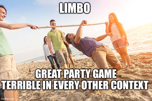 Limbo can be great, or pretty bad lol | LIMBO; GREAT PARTY GAME
TERRIBLE IN EVERY OTHER CONTEXT | image tagged in funny memes,thinking | made w/ Imgflip meme maker