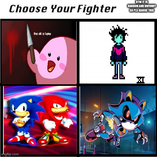 Choose Your Fighter | BTW IT IS RANDOM AND UNFUNNY SO PLS IGNORE THIS | image tagged in choose your fighter | made w/ Imgflip meme maker