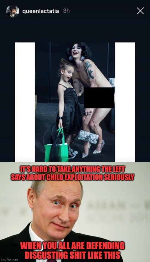 IT’S HARD TO TAKE ANYTHING THE LEFT SAYS ABOUT CHILD EXPLOITATION SERIOUSLY WHEN YOU ALL ARE DEFENDING DISGUSTING SHIT LIKE THIS | image tagged in sarcastic putin | made w/ Imgflip meme maker