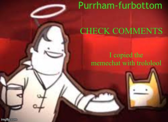 Purrham-furbottom | CHECK COMMENTS; I copied the memechat with trololool | image tagged in purrham-furbottom | made w/ Imgflip meme maker