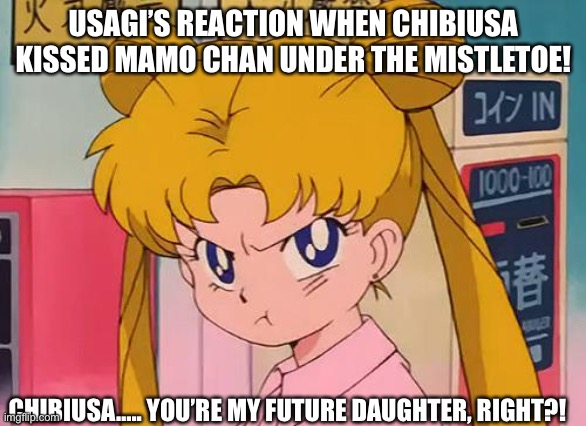 Don’t kiss my Mamo Chan! | USAGI’S REACTION WHEN CHIBIUSA KISSED MAMO CHAN UNDER THE MISTLETOE! CHIBIUSA….. YOU’RE MY FUTURE DAUGHTER, RIGHT?! | image tagged in sailor moon,memes,pout | made w/ Imgflip meme maker