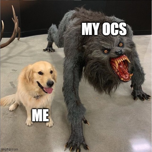 Does this count? | MY OCS; ME | image tagged in dog vs werewolf | made w/ Imgflip meme maker