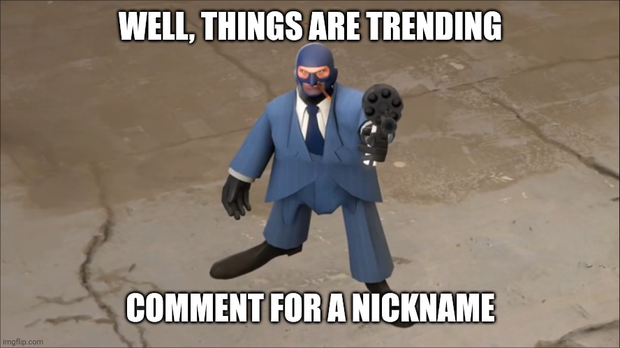piss | WELL, THINGS ARE TRENDING; COMMENT FOR A NICKNAME | image tagged in threat | made w/ Imgflip meme maker