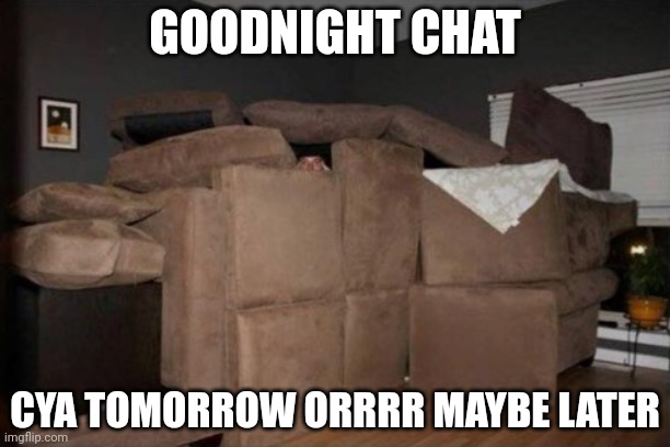 SafespacesafespacesafespaceSafespacesafespacesafespaceSafespacesafespacesafespace | GOODNIGHT CHAT; CYA TOMORROW ORRRR MAYBE LATER | image tagged in pillow fort | made w/ Imgflip meme maker