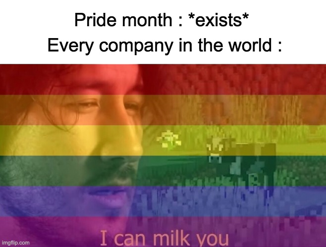 Inspired by another meme (maybe a repost) Ehh. whatever | Pride month : *exists*; Every company in the world : | image tagged in i can milk you template,memes,lol,funny,pride month | made w/ Imgflip meme maker