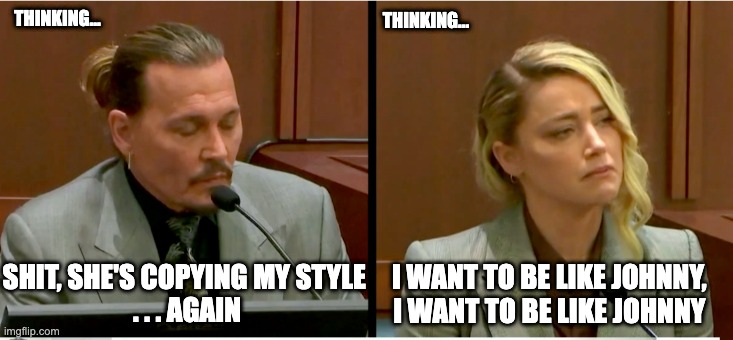 Irony Is Johnny Was Finally Heard | THINKING... THINKING... I WANT TO BE LIKE JOHNNY, 
I WANT TO BE LIKE JOHNNY; SHIT, SHE'S COPYING MY STYLE 
. . . AGAIN | image tagged in johnny depp,amber heard,amber has not style | made w/ Imgflip meme maker