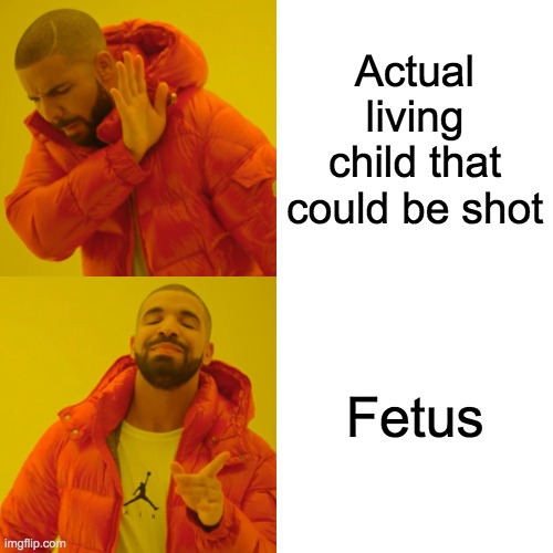 Republicans |  Actual living child that could be shot; Fetus | image tagged in memes,drake hotline bling,republicans,abortion,shooting,relatable | made w/ Imgflip meme maker