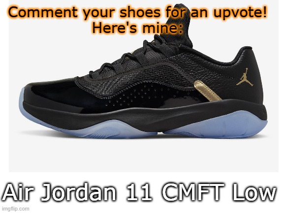 Comment your shoes for +1 upvote | Comment your shoes for an upvote!
Here's mine:; Air Jordan 11 CMFT Low | image tagged in shoes,fun,upvotes | made w/ Imgflip meme maker