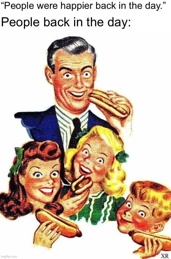 Absolutely no signs of distress detected as this family enjoys its processed meat tube sandwiches | “People were happier back in the day.”; People back in the day: | image tagged in people,back,in,the,day,processed meat tube sandwiches | made w/ Imgflip meme maker