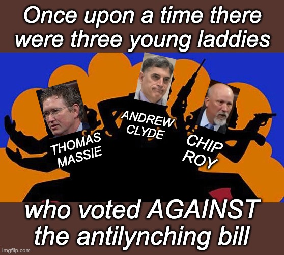 Charlies Angels | Once upon a time there were three young laddies who voted AGAINST the antilynching bill ANDREW CLYDE CHIP ROY THOMAS
MASSIE | image tagged in charlies angels | made w/ Imgflip meme maker
