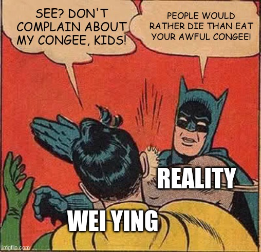 Batman Slapping Robin | SEE? DON'T COMPLAIN ABOUT MY CONGEE, KIDS! PEOPLE WOULD RATHER DIE THAN EAT YOUR AWFUL CONGEE! REALITY; WEI YING | image tagged in memes,batman slapping robin | made w/ Imgflip meme maker