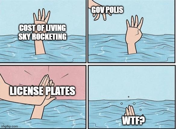 Sinking Hand | GOV POLIS; COST OF LIVING
SKY ROCKETING; LICENSE PLATES; WTF? | image tagged in sinking hand | made w/ Imgflip meme maker