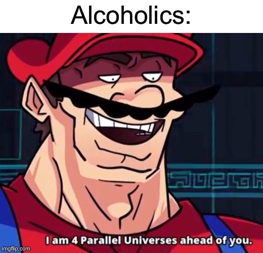 I Am 4 Parallel Universes Ahead Of You | Alcoholics: | image tagged in i am 4 parallel universes ahead of you | made w/ Imgflip meme maker
