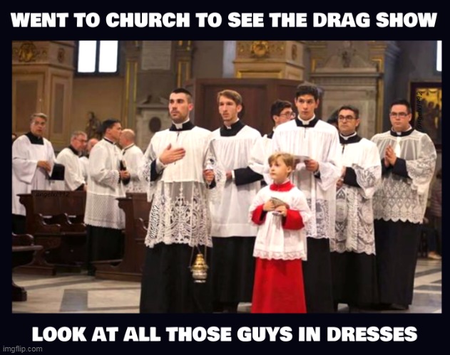 image tagged in church,dresses,religion,catholics,evangelicals,drag shows | made w/ Imgflip meme maker