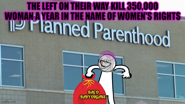 Keep up the good work! |  THE LEFT ON THEIR WAY KILL 350,000 WOMAN A YEAR IN THE NAME OF WOMEN'S RIGHTS; BAG O BABY ORGANS | image tagged in planned abortionhood,killing,babies,is a basic human right | made w/ Imgflip meme maker