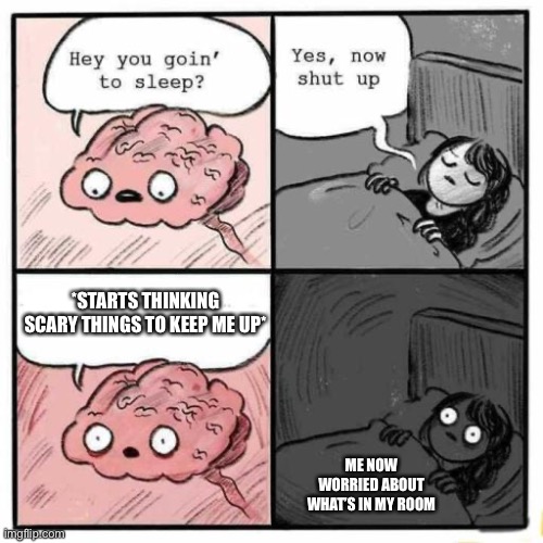 Why does the brain do that | *STARTS THINKING SCARY THINGS TO KEEP ME UP*; ME NOW WORRIED ABOUT WHAT’S IN MY ROOM | image tagged in hey you going to sleep | made w/ Imgflip meme maker