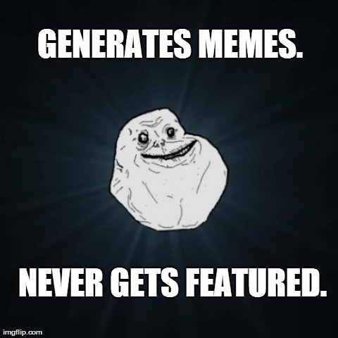 Forever Alone Meme | GENERATES MEMES. NEVER GETS FEATURED. | image tagged in memes,forever alone | made w/ Imgflip meme maker