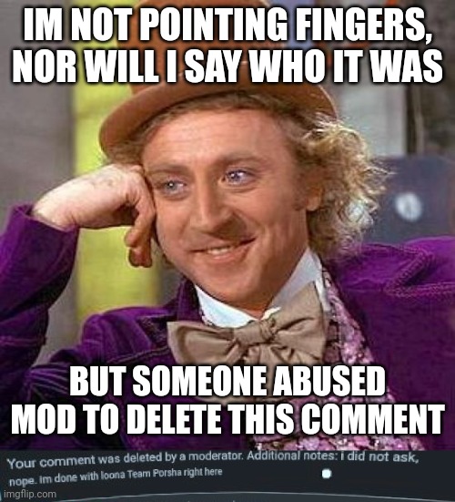 IM NOT POINTING FINGERS, NOR WILL I SAY WHO IT WAS; BUT SOMEONE ABUSED MOD TO DELETE THIS COMMENT | image tagged in memes,creepy condescending wonka | made w/ Imgflip meme maker