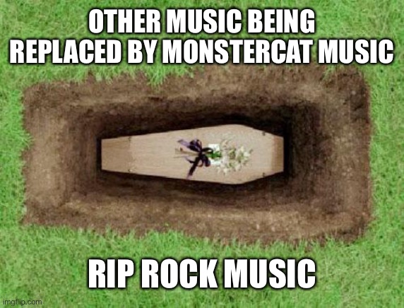 coffin | OTHER MUSIC BEING REPLACED BY MONSTERCAT MUSIC; RIP ROCK MUSIC | image tagged in coffin | made w/ Imgflip meme maker