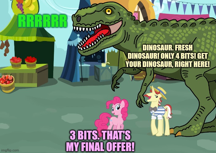 But why? Why would you do that? | RRRRRR; DINOSAUR. FRESH DINOSAUR! ONLY 4 BITS! GET YOUR DINOSAUR, RIGHT HERE! 3 BITS. THAT'S MY FINAL OFFER! | image tagged in but why why would you do that,pinkie pie,wants,a dinosaur | made w/ Imgflip meme maker