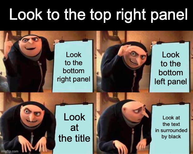 https://imgflip.com/i/62u0no |  Look to the top right panel; Look to the bottom right panel; Look to the bottom left panel; Look at the title; Look at the text in surrounded by black | image tagged in memes,gru's plan,look | made w/ Imgflip meme maker