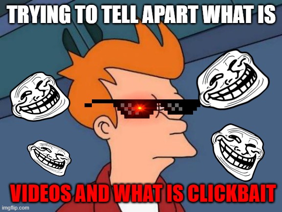 Futurama Fry Meme | TRYING TO TELL APART WHAT IS; VIDEOS AND WHAT IS CLICKBAIT | image tagged in memes,futurama fry | made w/ Imgflip meme maker