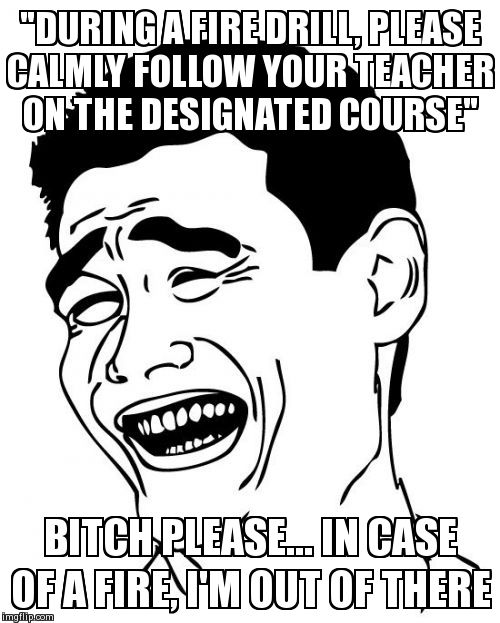 Yao Ming Meme | "DURING A FIRE DRILL, PLEASE CALMLY FOLLOW YOUR TEACHER ON THE DESIGNATED COURSE" B**CH PLEASE... IN CASE OF A FIRE, I'M OUT OF THERE | image tagged in memes,yao ming | made w/ Imgflip meme maker