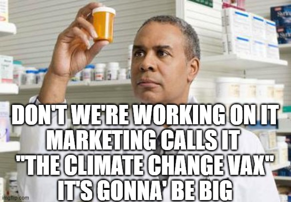 Pharmacist | DON'T WE'RE WORKING ON IT
MARKETING CALLS IT 
"THE CLIMATE CHANGE VAX"
IT'S GONNA' BE BIG | image tagged in pharmacist | made w/ Imgflip meme maker
