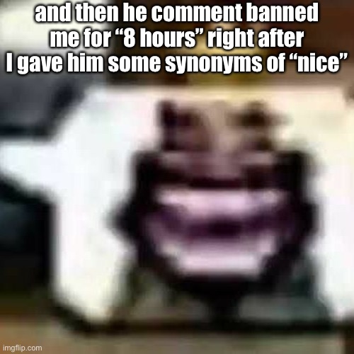HeHeHeHaw | and then he comment banned me for “8 hours” right after I gave him some synonyms of “nice” | made w/ Imgflip meme maker