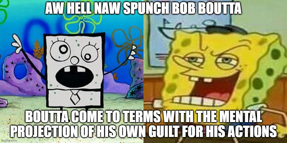 AW HELL NAW SPUNCH BOB BOUTTA BOUTTA COME TO TERMS WITH THE MENTAL PROJECTION OF HIS OWN GUILT FOR HIS ACTIONS | image tagged in doodle bob,spunch bop 01 | made w/ Imgflip meme maker