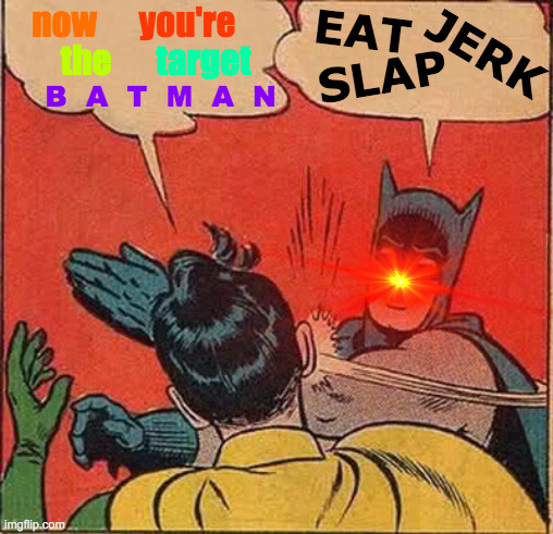 Batman Is Illuminated | EAT; now; you're; JERK; the; target; SLAP; B  A  T  M  A  N | image tagged in memes,batman slapping robin,your face when,rekt,dr evil laser,target practice | made w/ Imgflip meme maker