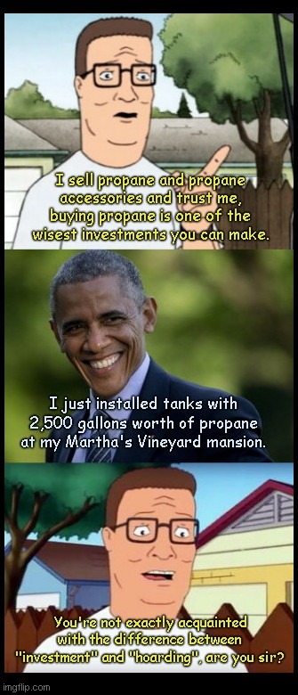 Hank Hill meets Barack the Propane Hoarder | image tagged in hank hill,barack obama hoards propane,liberal hypocrisy,fossil fuel,gas prices,biden inflation | made w/ Imgflip meme maker