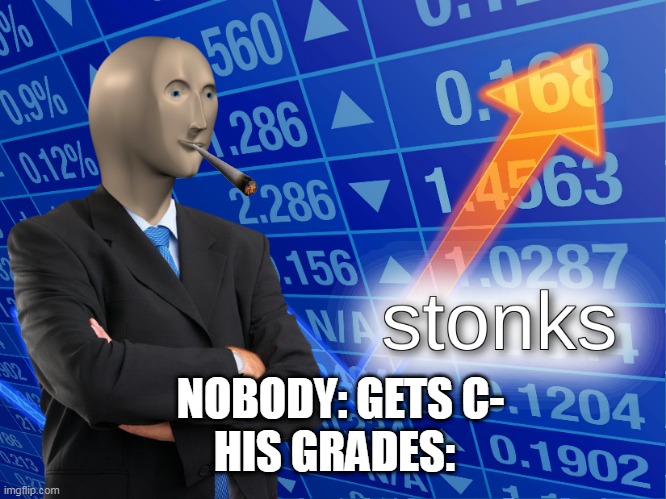 The one who has only F | HIS GRADES:; NOBODY: GETS C- | image tagged in stonks | made w/ Imgflip meme maker