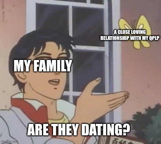 Why they gotta be like that | A CLOSE LOVING RELATIONSHIP WITH MY QPLP; MY FAMILY; ARE THEY DATING? | image tagged in meme,is this a pigeon,asexual,aromantic,qplp,life partner | made w/ Imgflip meme maker