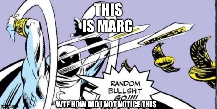 *inhale* AAAAAAAAAAAAAAAAAAA | THIS; IS MARC; WTF HOW DID I NOT NOTICE THIS | image tagged in random bullshit go | made w/ Imgflip meme maker