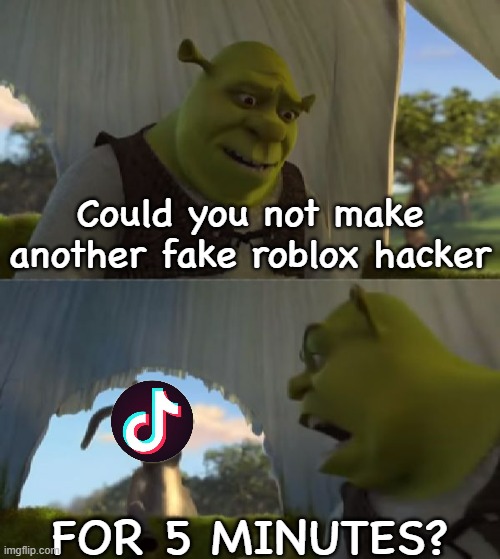 OMG GUYS! JOE MAMA IS GONNA HACK ROBLOX ON 4/20/69!!!! | Could you not make another fake roblox hacker; FOR 5 MINUTES? | image tagged in could you not ___ for 5 minutes | made w/ Imgflip meme maker
