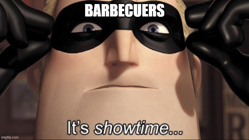 It's showtime | BARBECUERS | image tagged in it's showtime | made w/ Imgflip meme maker