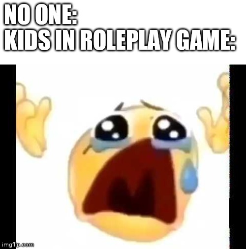 cursed crying emoji | NO ONE:
KIDS IN ROLEPLAY GAME: | image tagged in cursed crying emoji | made w/ Imgflip meme maker