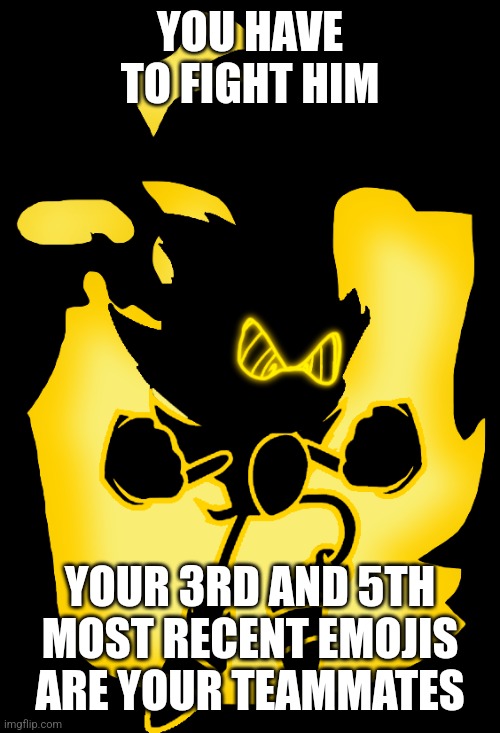 YOU HAVE TO FIGHT HIM; YOUR 3RD AND 5TH MOST RECENT EMOJIS ARE YOUR TEAMMATES | made w/ Imgflip meme maker