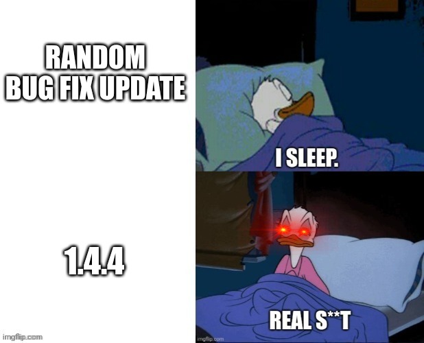 I sleep real shit | RANDOM BUG FIX UPDATE; 1.4.4 | image tagged in i sleep real shit | made w/ Imgflip meme maker