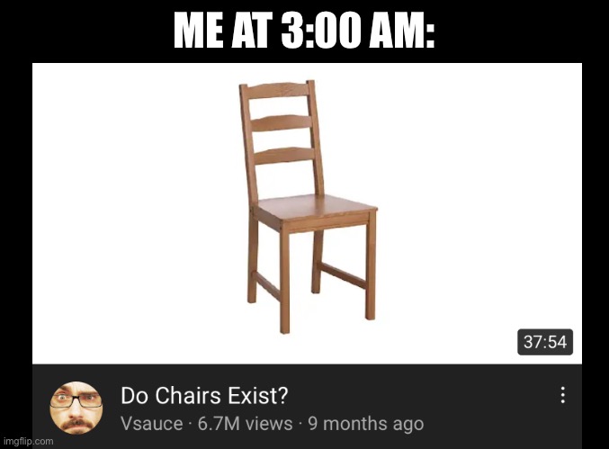 Aight imma see if chairs exist | ME AT 3:00 AM: | image tagged in vsauce,youtube at 3 am | made w/ Imgflip meme maker