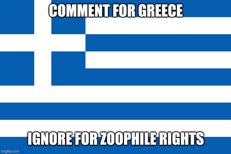 COMMENT FOR GREECE; IGNORE FOR ZOOPHILE RIGHTS | made w/ Imgflip meme maker