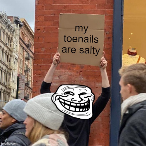 salty toenails | my toenails are salty | image tagged in memes,guy holding cardboard sign | made w/ Imgflip meme maker