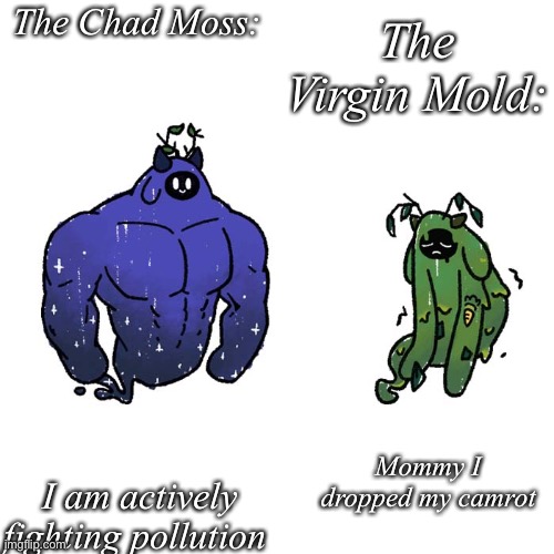 The Chad Moss:; The Virgin Mold:; I am actively fighting pollution; Mommy I dropped my camrot | made w/ Imgflip meme maker
