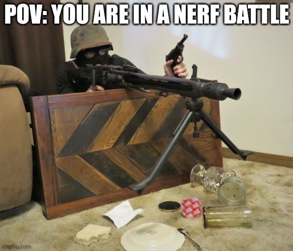 MG42 | POV: YOU ARE IN A NERF BATTLE | image tagged in mg42 | made w/ Imgflip meme maker