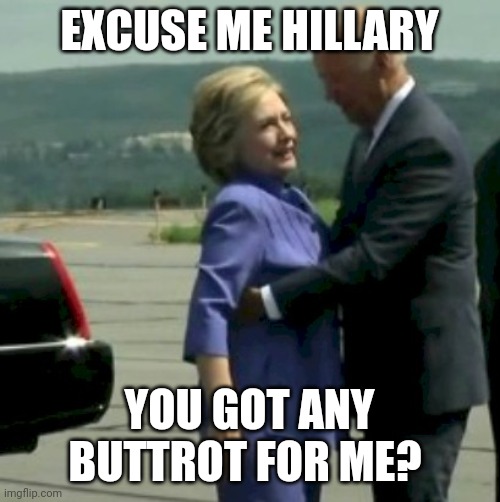 Hillary Joe Biden | EXCUSE ME HILLARY; YOU GOT ANY BUTTROT FOR ME? | image tagged in hillary joe biden | made w/ Imgflip meme maker