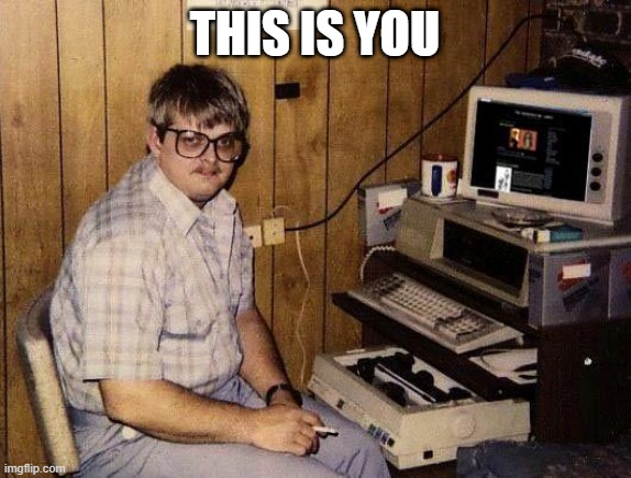 THIS IS YOU | image tagged in computer nerd | made w/ Imgflip meme maker