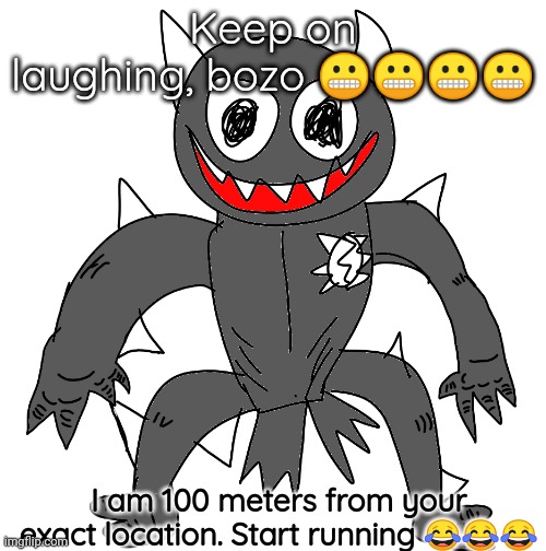 Sponk | Keep on laughing, bozo 😬😬😬😬; I am 100 meters from your exact location. Start running 😂😂😂 | image tagged in sponk | made w/ Imgflip meme maker