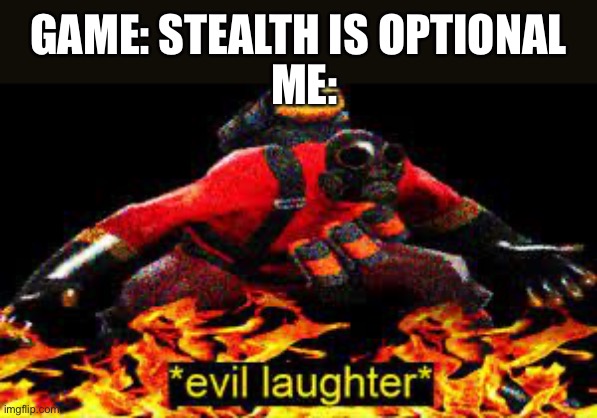 *evil laughter* | GAME: STEALTH IS OPTIONAL; ME: | image tagged in evil laughter | made w/ Imgflip meme maker